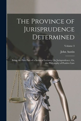 The Province Of Jurisprudence Determined: Being The First Part Of A Series Of Lectures On Jurisprudence, Or, The Philosophy Of Positive Law; Volume 3