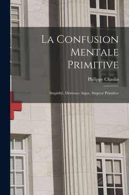 La Confusion Mentale Primitive: Stupidité, Démence Aigue, Stupeur Primitive (French Edition)