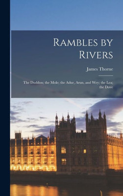 Rambles By Rivers: The Duddon; The Mole; The Adur, Arun, And Wey; The Lea; The Dove
