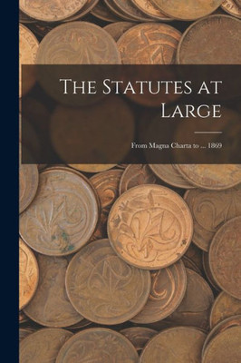 The Statutes At Large: From Magna Charta To ... 1869
