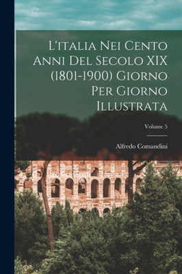 L'Italia Nei Cento Anni Del Secolo Xix (1801-1900) Giorno Per Giorno Illustrata; Volume 5 (Italian Edition)