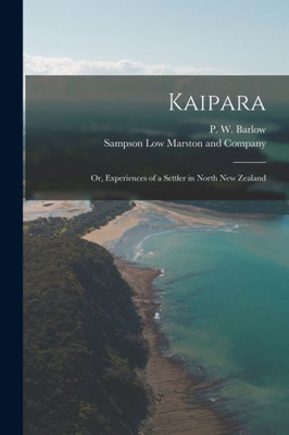 Kaipara; Or, Experiences Of A Settler In North New Zealand