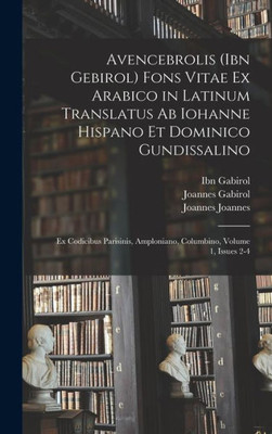 Avencebrolis (Ibn Gebirol) Fons Vitae Ex Arabico In Latinum Translatus Ab Iohanne Hispano Et Dominico Gundissalino: Ex Codicibus Parisinis, Amploniano, Columbino, Volume 1, Issues 2-4 (Latin Edition)