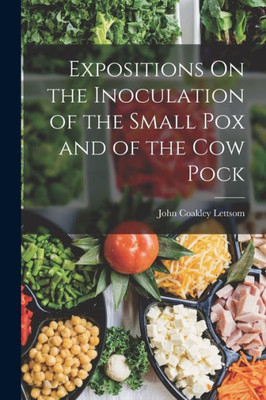 Expositions On The Inoculation Of The Small Pox And Of The Cow Pock