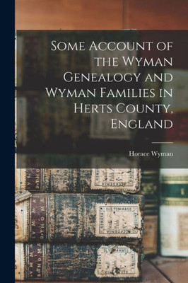 Some Account Of The Wyman Genealogy And Wyman Families In Herts County, England