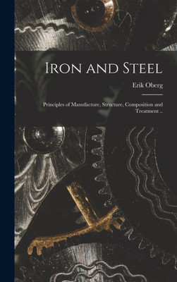 Iron And Steel; Principles Of Manufacture, Structure, Composition And Treatment ..