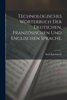 Technologisches Wörterbuch Der Deutschen, Französischen Und Englischen Sprache. (German Edition)