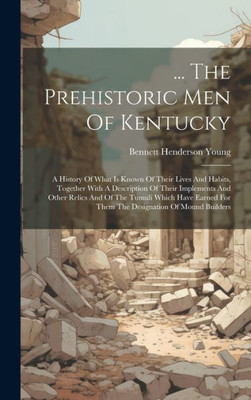 ... The Prehistoric Men Of Kentucky: A History Of What Is Known Of Their Lives And Habits, Together With A Description Of Their Implements And Other ... For Them The Designation Of Mound Builders