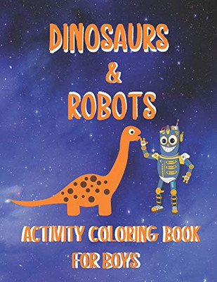 DINOSAURS & ROBOTS ACTIVITY COLORING BOOK FOR BOYS: Fantastic Fun Filled Coloring Pages | Dot To Dot | Puzzles And Mazes