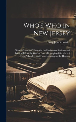 Who's Who In New Jersey: Notable Men And Women In The Professional Business And Political Life Of The Garden State--Biographical Sketches Of Today's Leaders And Those Looming On The Horizon