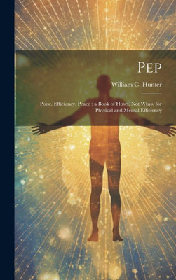 Pep; Poise, Efficiency, Peace [Microform]: A Book Of Hows, Not Whys, For Physical And Mental Efficiency