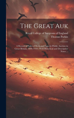 The Great Auk: A Record Of Sales Of Birds And Eggs By Public Auction In Great Britain, 1806-1910: With Historical And Descriptive Notes ...
