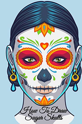 How To Draw Sugar Skulls: Dia De Los Muertos Tatoo Design Book & Sketchbook - Day Of The Dead Sketching Notebook & Drawing Board For Sugarskull Beauty ... Fashion Design & Tatoo Art - 6"x9", 120 Pages