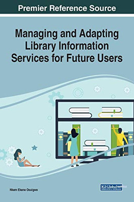 Managing and Adapting Library Information Services for Future Users (Advances in Library and Information Science (ALIS))