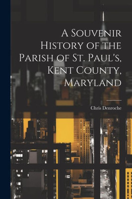 A Souvenir History Of The Parish Of St. Paul's, Kent County, Maryland