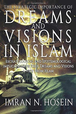 The Strategic Importance of Dreams and Visions in Islam: Eschatological and Epistemological Implications of True Dreams and Visions - A View from Islam