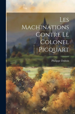 Les Machinations Contre Le Colonel Picquart (French Edition)