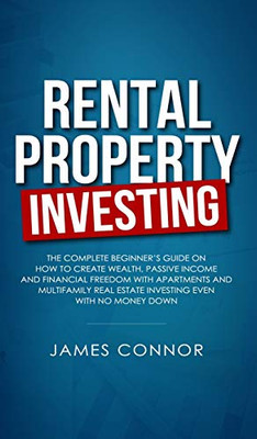 Rental Property Investing: Complete Beginner's Guide on How to Create Wealth, Passive Income and Financial Freedom with Apartments and Multifamily Real Estate Investing Even with No Money Down