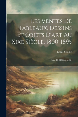 Les Ventes De Tableaux, Dessins Et Objets D'Art Au Xixe Siècle, 1800-1895: Essai De Bibliographie (French Edition)