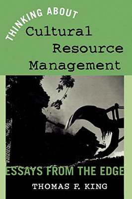 Thinking About Cultural Resource Management: Essays From the Edge (Heritage Resource Management Series) Thinking About Cultural Resource Management: Essays From the Edge (Heritage Resource Management Series)