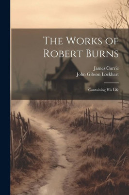 The Works Of Robert Burns: Containing His Life
