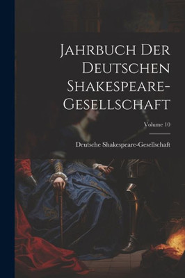 Jahrbuch Der Deutschen Shakespeare-Gesellschaft; Volume 10 (German Edition)
