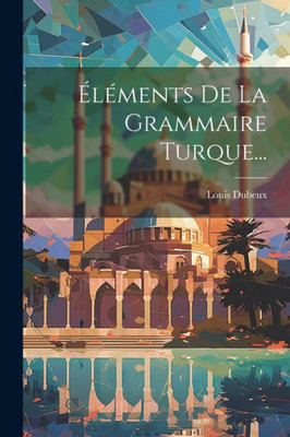 Éléments De La Grammaire Turque... (French Edition)
