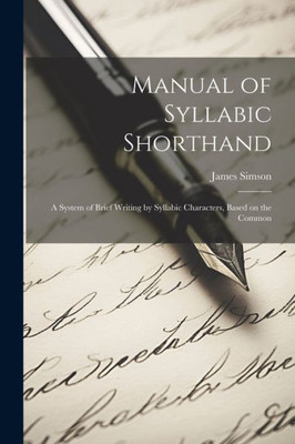 Manual Of Syllabic Shorthand: A System Of Brief Writing By Syllabic Characters, Based On The Common