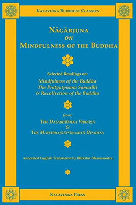 Nāgārjuna on Mindfulness of the Buddha: Selected Readings on Mindfulness of the Buddha, the Pratyutpanna Samadhi, and Recollection of the Buddha (Kalavinka Buddhist Classics)