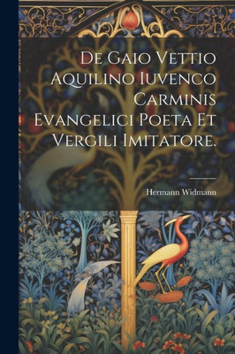 De Gaio Vettio Aquilino Iuvenco Carminis Evangelici Poeta Et Vergili Imitatore. (Latin Edition)
