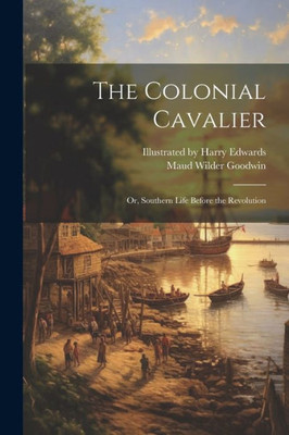 The Colonial Cavalier; Or, Southern Life Before The Revolution