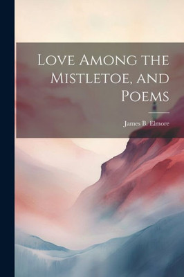 Love Among The Mistletoe, And Poems