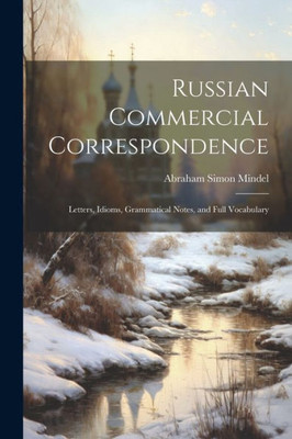 Russian Commercial Correspondence; Letters, Idioms, Grammatical Notes, And Full Vocabulary