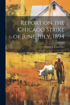 Report On The Chicago Strike Of June-July, 1894 Report On The Chicago Strike Of June-July, 1894