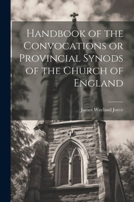 Handbook Of The Convocations Or Provincial Synods Of The Church Of England