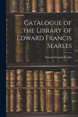 Catalogue Of The Library Of Edward Francis Searles