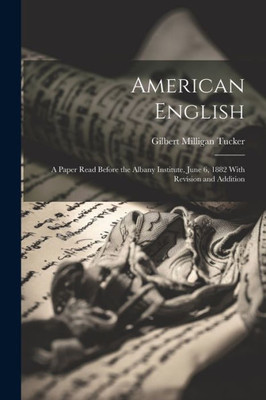 American English: A Paper Read Before The Albany Institute, June 6, 1882 With Revision And Addition