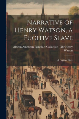 Narrative Of Henry Watson, A Fugitive Slave: A Fugitive Slave