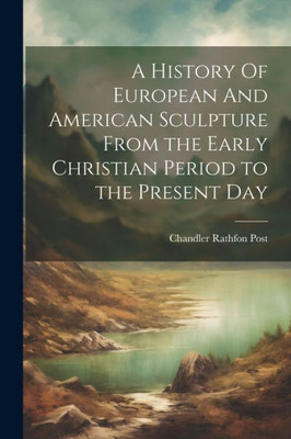 A History Of European And American Sculpture From The Early Christian Period To The Present Day