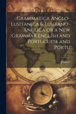 Grammatica Anglo-Lusitanica & Lusitano-Anglica Or A New Grammar English And Portuguese And Portu