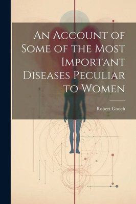 An Account Of Some Of The Most Important Diseases Peculiar To Women