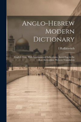 Anglo-Hebrew Modern Dictionary; English Text, With Grammatical Indications, According To The Best Authorities, Hebrew Translation