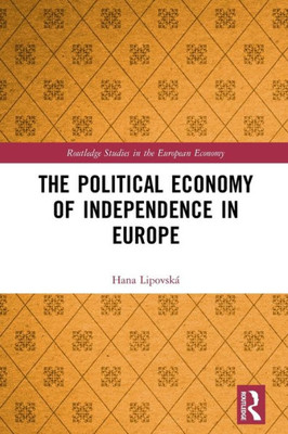 The Political Economy Of Independence In Europe (Routledge Studies In The European Economy)