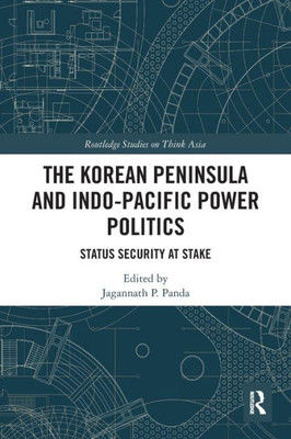 The Korean Peninsula And Indo-Pacific Power Politics (Routledge Studies On Think Asia)