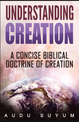 Understanding Creation: A Concise Biblical Doctrine Of Creation