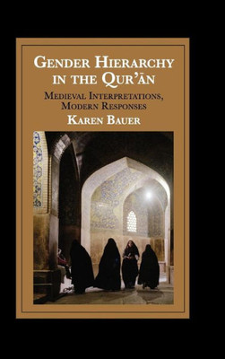 Gender Hierarchy In The Qur'An: Medieval Interpretations, Modern Responses (Cambridge Studies In Islamic Civilization)