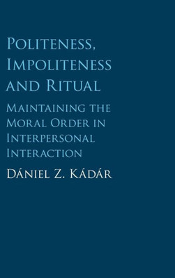 Politeness, Impoliteness And Ritual: Maintaining The Moral Order In Interpersonal Interaction