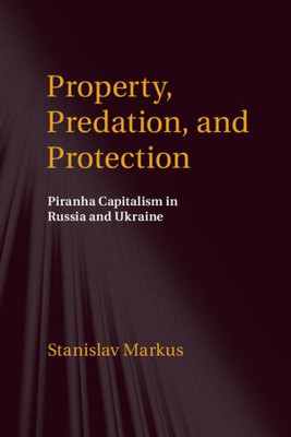 Property, Predation, And Protection: Piranha Capitalism In Russia And Ukraine