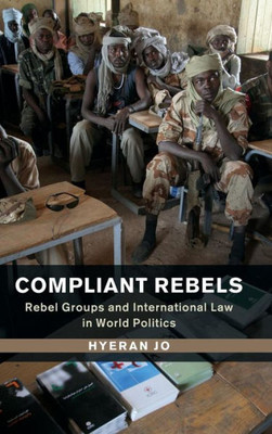 Compliant Rebels: Rebel Groups And International Law In World Politics (Problems Of International Politics)