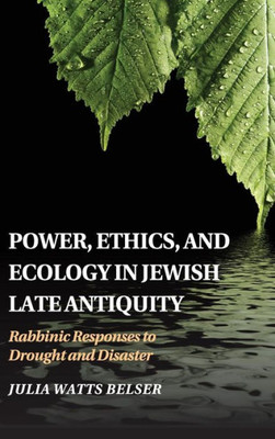 Power, Ethics, And Ecology In Jewish Late Antiquity: Rabbinic Responses To Drought And Disaster